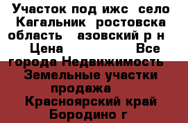 Участок под ижс, село Кагальник, ростовска область , азовский р-н,  › Цена ­ 1 000 000 - Все города Недвижимость » Земельные участки продажа   . Красноярский край,Бородино г.